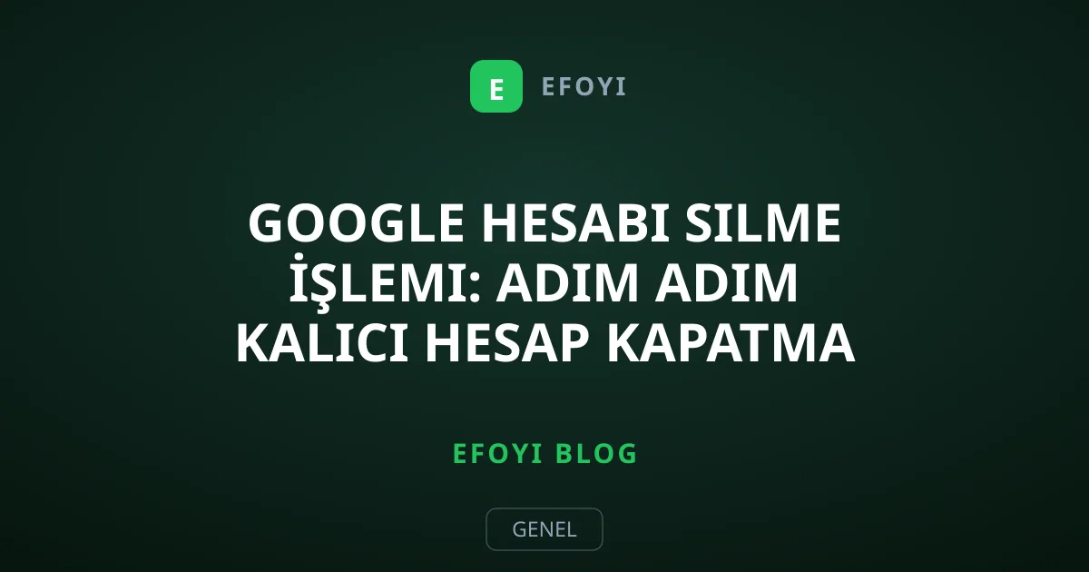 Google Hesabı Silme İşlemi: Adım Adım Kalıcı Hesap Kapatma Reberi