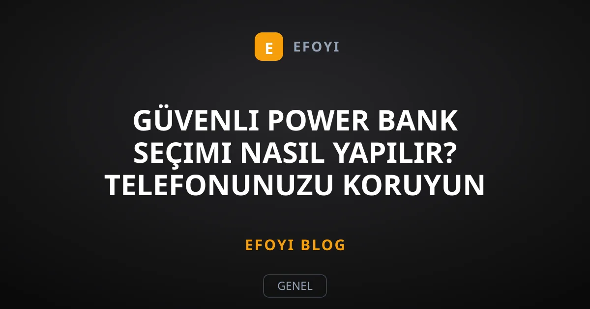Güvenli Power Bank Seçimi Nasıl Yapılır? Telefonunuzu Koruyun
