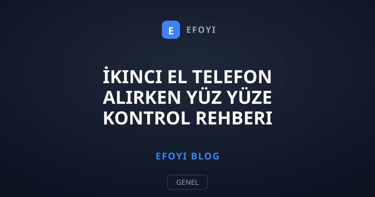 İkinci El Telefon Alırken Yüz Yüze Kontrol Rehberi